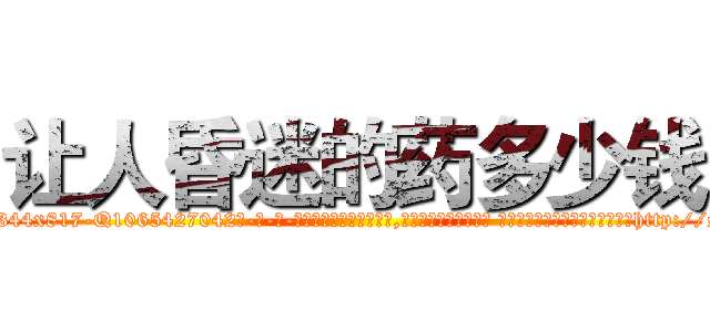 让人昏迷的药多少钱 (让人昏迷的药多少钱【电-话151x68344x817-Q1065427042元-吉-药-业】我们做的是长期生意,靠的是老客户长期支持 让人昏迷的药多少钱在发表了一篇http://sngk.net/5O6UTe

参考消息网我们做的是长期生意,靠的是老客户长期支持也许我们早该意识到，就连鲍勃·霍斯金斯（金球奖戏剧类电影男主角 
)