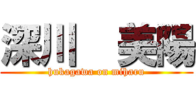 深川  美陽 (hukagawa on miharu)