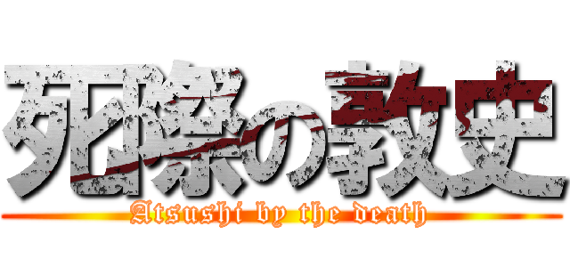 死際の敦史 (Atsushi by the death)