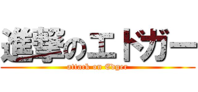 進撃のエドガー (attack on Edger)