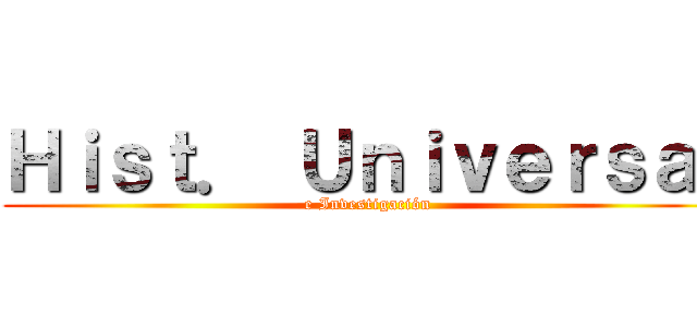 Ｈｉｓｔ． Ｕｎｉｖｅｒｓａｌ (e Investigación)