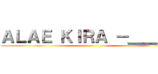 ＡＬＡＥ ＫＩＲＡ －＿＿－\' ()