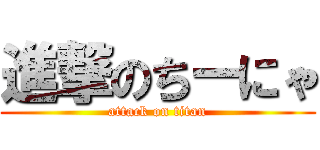 進撃のちーにゃ (attack on titan)