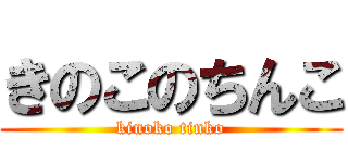 きのこのちんこ (kinoko tinko)