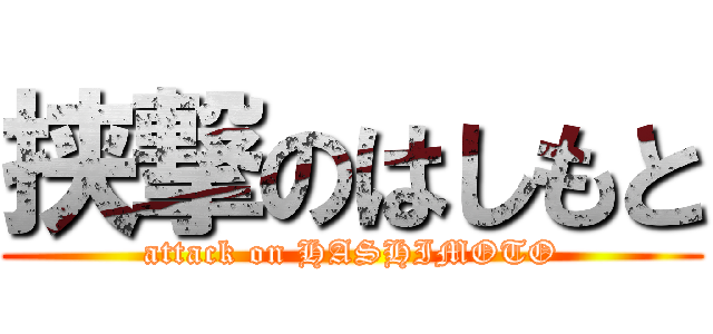 挟撃のはしもと (attack on HASHIMOTO)