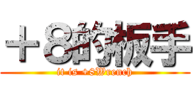 ＋８的板手 (it is +8Wrench)