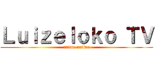 Ｌｕｉｚｅｌｏｋｏ ＴＶ (anime online)