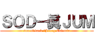 ＳＯＤ－眞ＪＵＭ (son of dark-眞Jeong Eui-min)