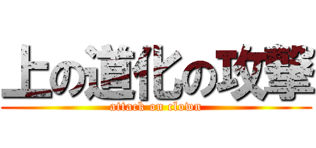 上の道化の攻撃 (attack on clown)