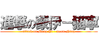 進撃の蒙伊－猫寧 (attack on Meng Yi - meow Ning)