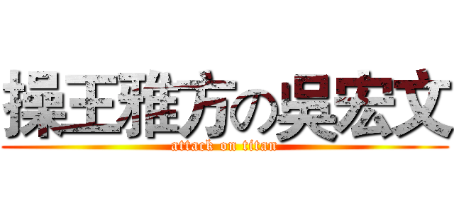 操王雅方の吳宏文 (attack on titan)