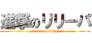 進撃のリリーパ (attack on lillipa)