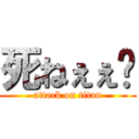 死ねぇぇ👎 (attack on titan)