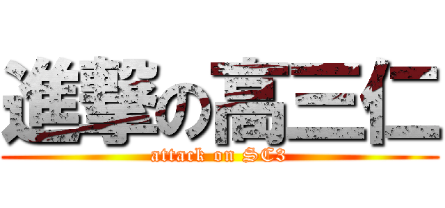 進撃の高三仁 (attack on SC3)