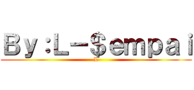 Ｂｙ：Ｌ－＄ｅｍｐａｉ (L)