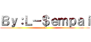 Ｂｙ：Ｌ－＄ｅｍｐａｉ (L)