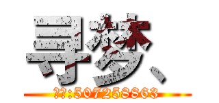寻梦、 (微信:507258863)