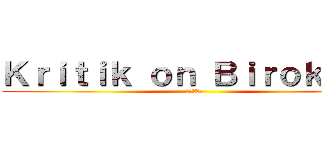 Ｋｒｉｔｉｋ ｏｎ Ｂｉｒｏｋｒａｔ (官僚の批判)