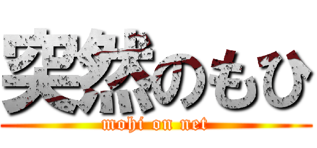 突然のもひ (mohi on net)