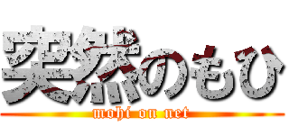 突然のもひ (mohi on net)