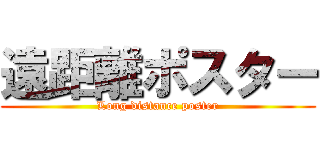 遠距離ポスター (Long distance poster)