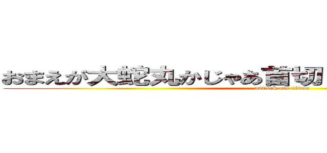 おまえが大蛇丸かじゃあ首切ります桃地再不斬ー (attack on titan)