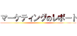マーケティングのレポート ()
