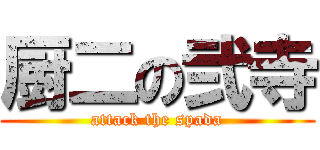 厨二の弐寺 (attack the spada)