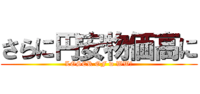 さらに円安物価高に (LOSER OF w WW２)
