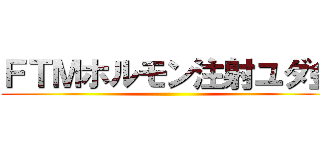 ＦＴＭホルモン注射ユダ金 ()