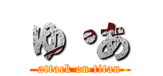 ゆ・あ (attack on titan)