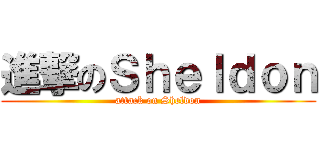 進撃のＳｈｅｌｄｏｎ (attack on Sheldon)