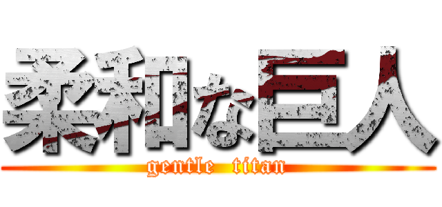 柔和な巨人 (gentle  titan)
