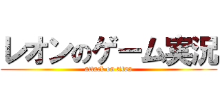 レオンのゲーム実況 (attack on titan)