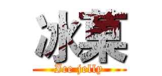 冰菓 (Ice jelly)