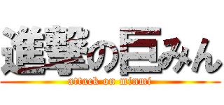 進撃の巨みん (attack on minmi)