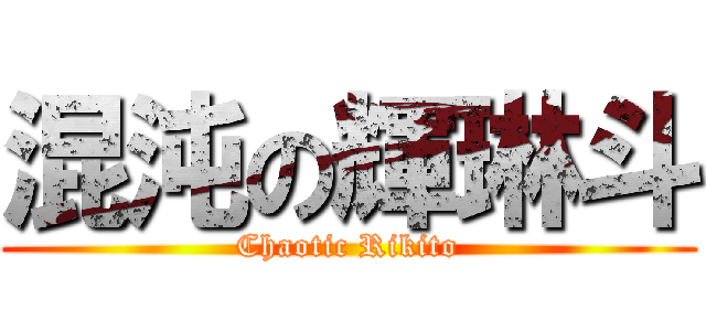 混沌の輝琳斗 (Chaotic Rikito)