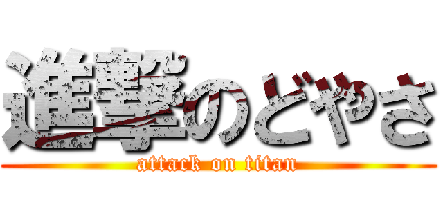 進撃のどやさ (attack on titan)