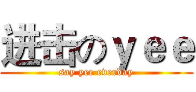 进击のｙｅｅ (say yee everday)