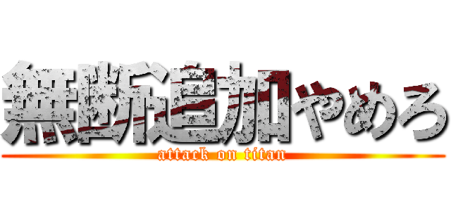 無断追加やめろ (attack on titan)
