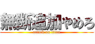 無断追加やめろ (attack on titan)