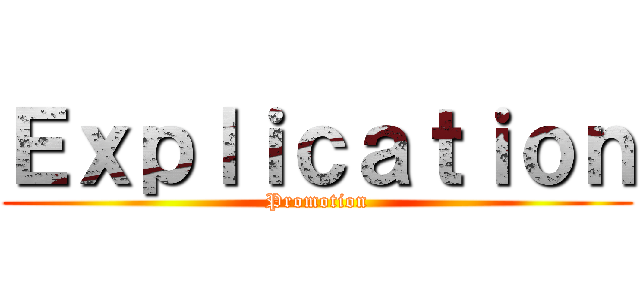 Ｅｘｐｌｉｃａｔｉｏｎ (Promotion)