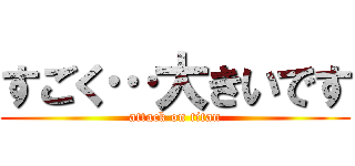 すごく…大きいです (attack on titan)