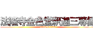 法隆寺金色堂釈迦三尊像 (attack on titan)