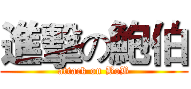 進擊の鮑伯 (attack on BoB)