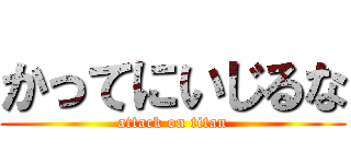 かってにいじるな (attack on titan)