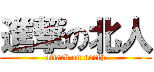 進撃の北人 (attack on north)