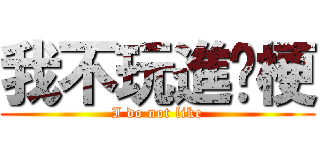 我不玩進擊梗 (I do not like)