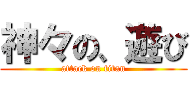 神々の、遊び (attack on titan)