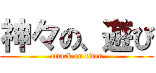 神々の、遊び (attack on titan)